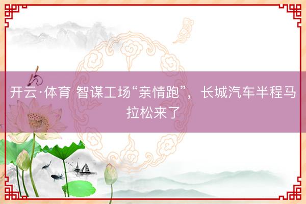 开云·体育 智谋工场“亲情跑”，长城汽车半程马拉松来了