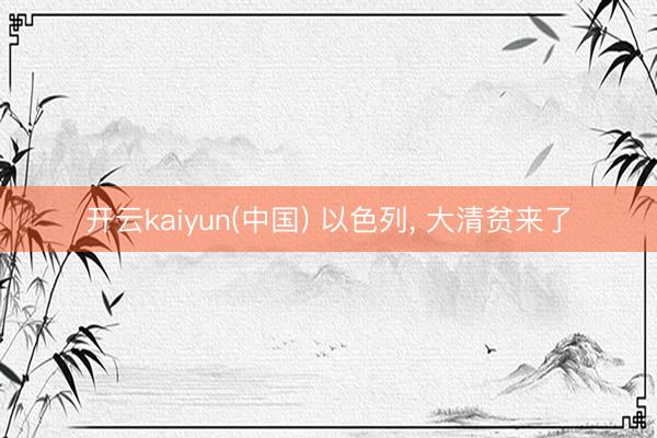 开云kaiyun(中国) 以色列， 大清贫来了