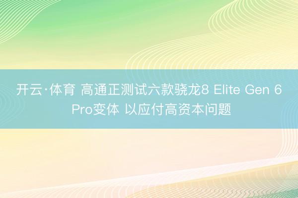 开云·体育 高通正测试六款骁龙8 Elite Gen 6 Pro变体 以应付高资本问题