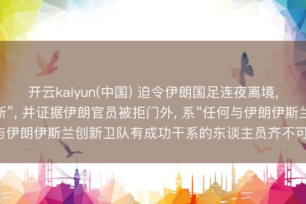 开云kaiyun(中国) 迫令伊朗国足连夜离境， 好意思方辩称“本应如斯”， 并证据伊朗官员被拒门外， 系“任何与伊朗伊斯兰创新卫队有成功干系的东谈主员齐不可参加好意思国”